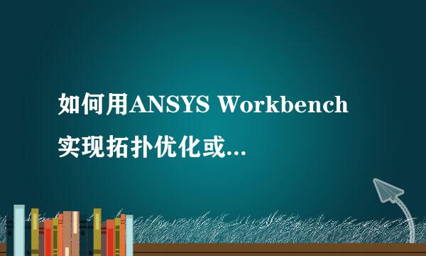 如何用ANSYS Workbench实现拓扑优化或形状优化