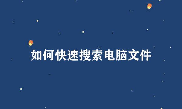 如何快速搜索电脑文件