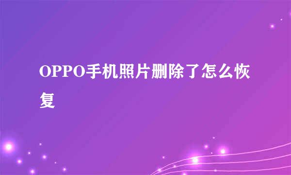 OPPO手机照片删除了怎么恢复