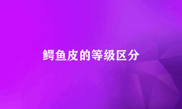 鳄鱼皮的等级区分