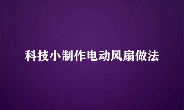 科技小制作电动风扇做法