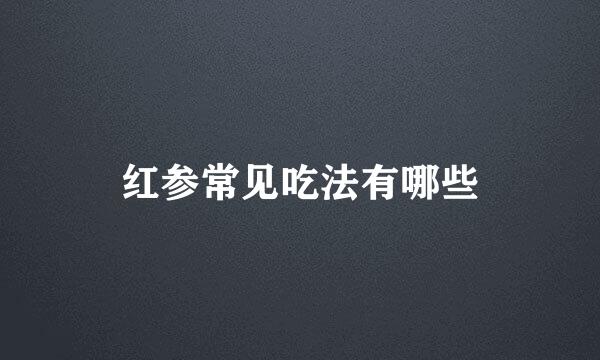 红参常见吃法有哪些