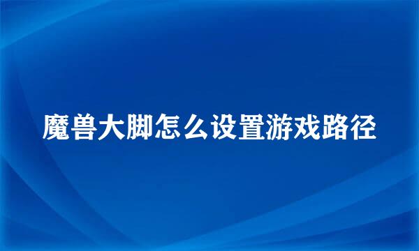 魔兽大脚怎么设置游戏路径