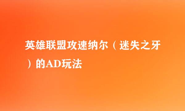 英雄联盟攻速纳尔（迷失之牙）的AD玩法