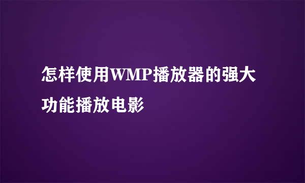 怎样使用WMP播放器的强大功能播放电影