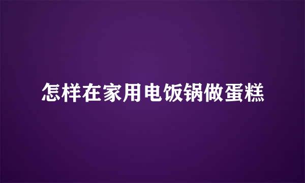 怎样在家用电饭锅做蛋糕