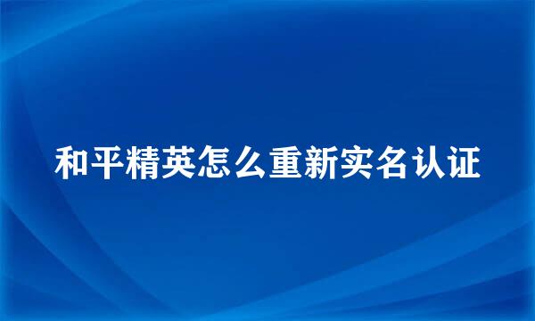 和平精英怎么重新实名认证