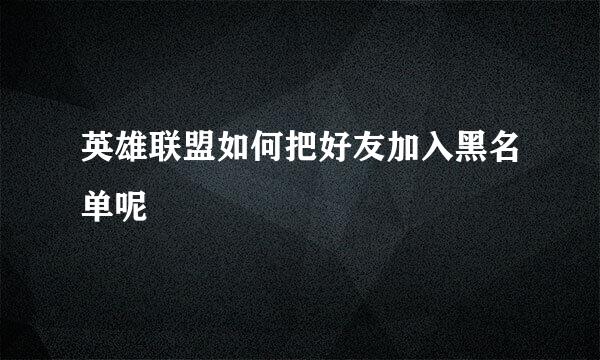 英雄联盟如何把好友加入黑名单呢