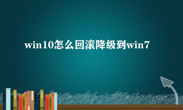 win10怎么回滚降级到win7