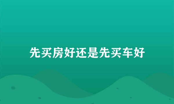 先买房好还是先买车好