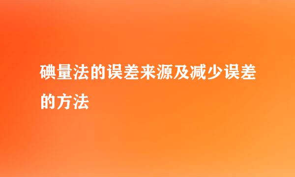 碘量法的误差来源及减少误差的方法