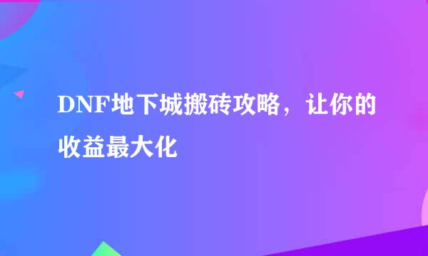 DNF地下城搬砖攻略，让你的收益最大化