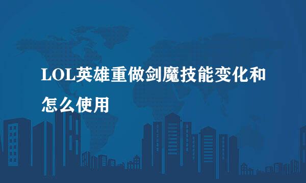 LOL英雄重做剑魔技能变化和怎么使用