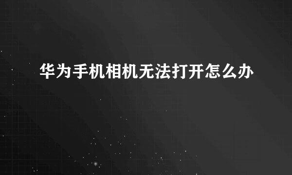 华为手机相机无法打开怎么办