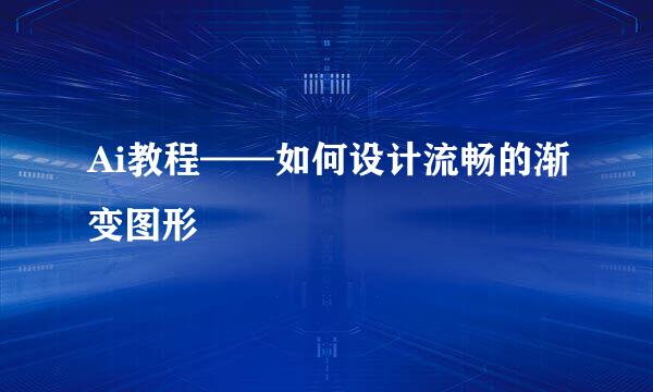 Ai教程——如何设计流畅的渐变图形