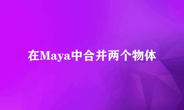 在Maya中合并两个物体