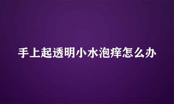 手上起透明小水泡痒怎么办