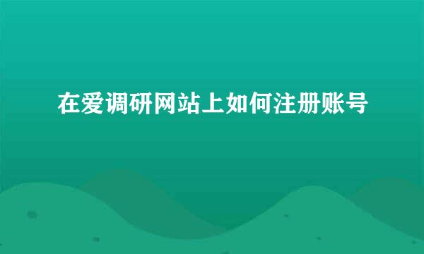 在爱调研网站上如何注册账号