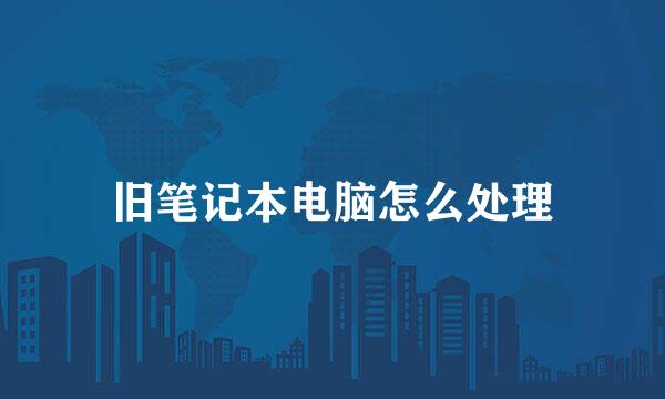 旧笔记本电脑怎么处理