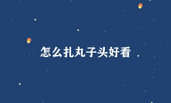 怎么扎丸子头好看