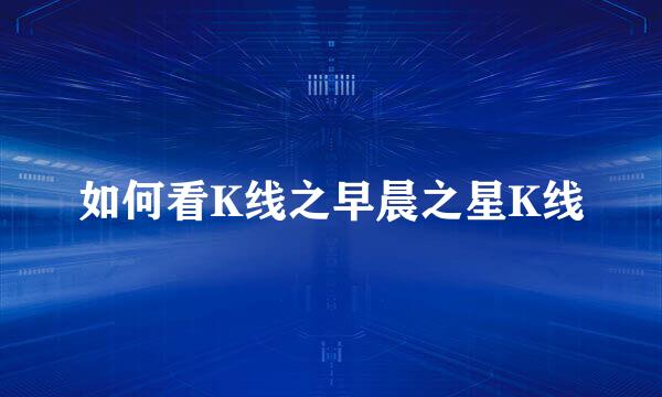 如何看K线之早晨之星K线
