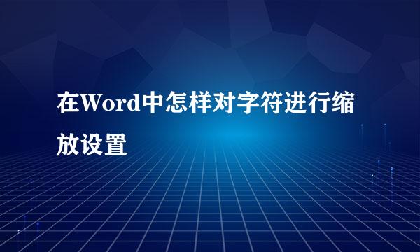 在Word中怎样对字符进行缩放设置