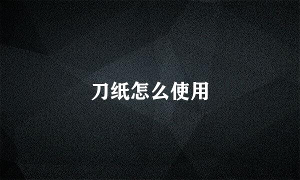 刀纸怎么使用