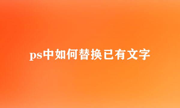 ps中如何替换已有文字