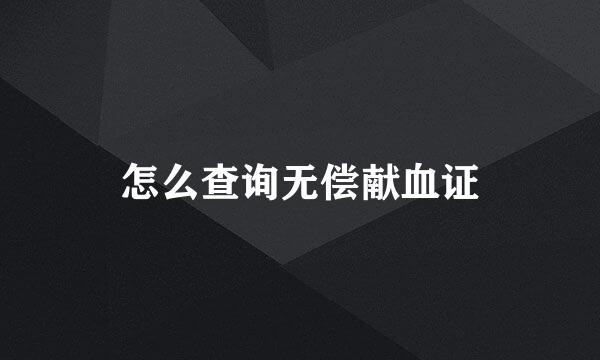 怎么查询无偿献血证