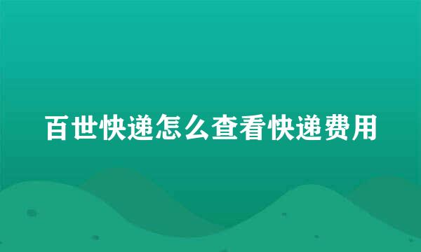 百世快递怎么查看快递费用