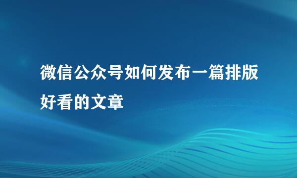 微信公众号如何发布一篇排版好看的文章
