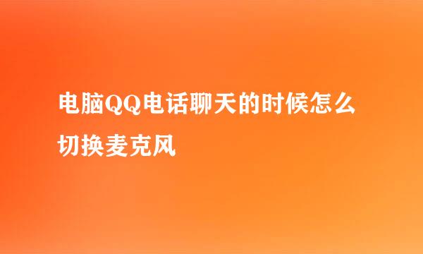 电脑QQ电话聊天的时候怎么切换麦克风