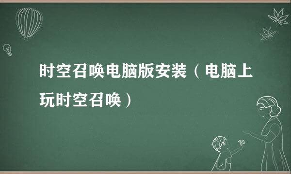 时空召唤电脑版安装（电脑上玩时空召唤）