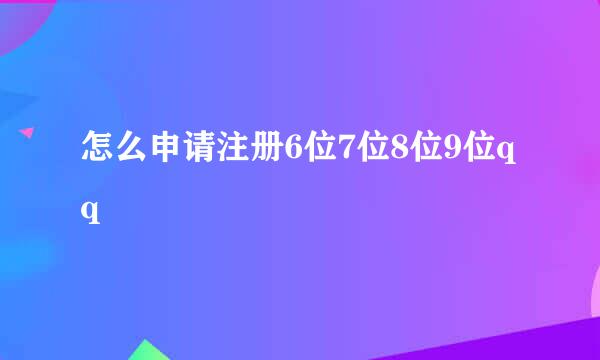 怎么申请注册6位7位8位9位qq