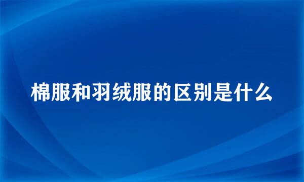 棉服和羽绒服的区别是什么