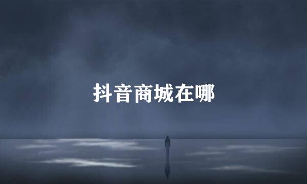 抖音商城在哪