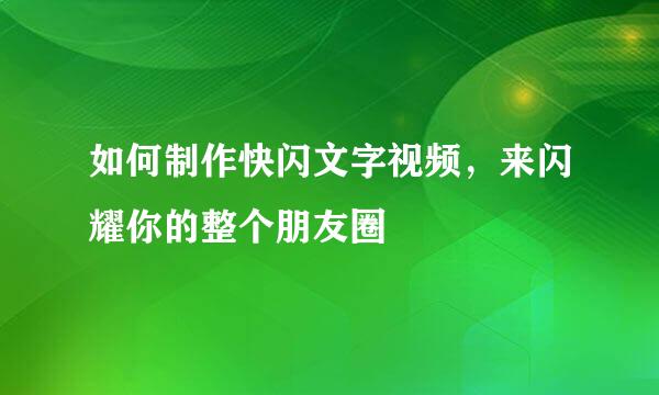如何制作快闪文字视频，来闪耀你的整个朋友圈