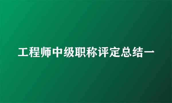 工程师中级职称评定总结一