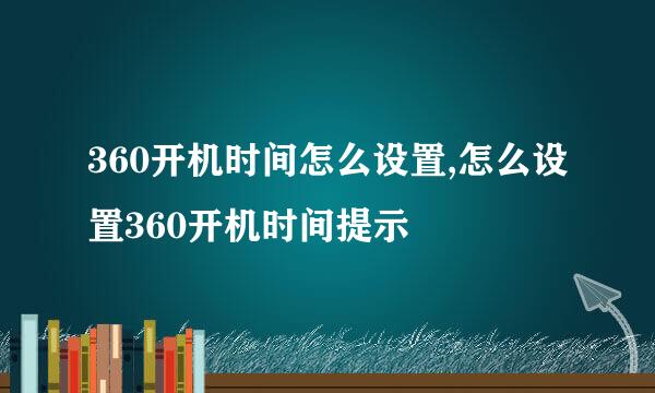 360开机时间怎么设置,怎么设置360开机时间提示