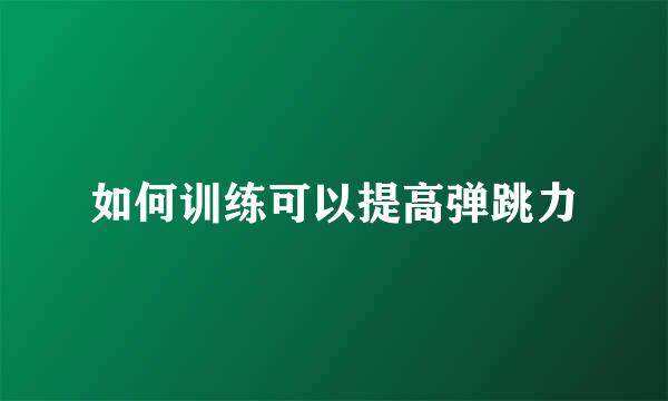 如何训练可以提高弹跳力