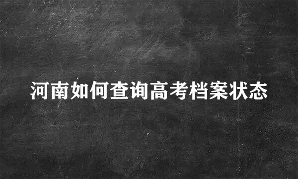 河南如何查询高考档案状态