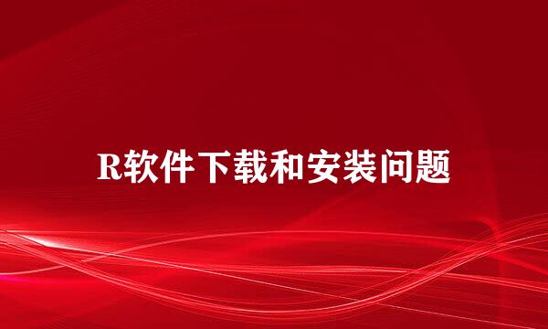 R软件下载和安装问题
