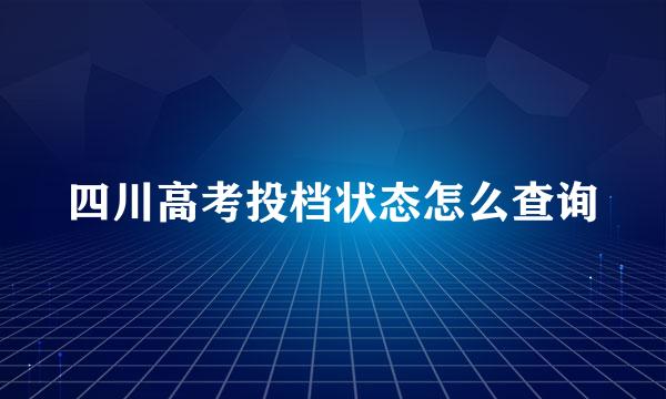 四川高考投档状态怎么查询