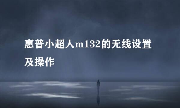 惠普小超人m132的无线设置及操作