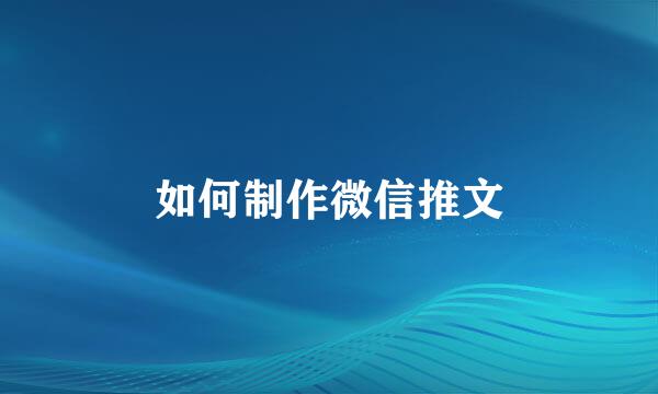 如何制作微信推文