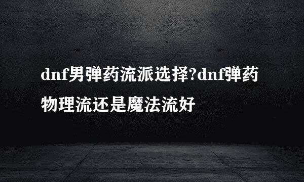 dnf男弹药流派选择?dnf弹药物理流还是魔法流好