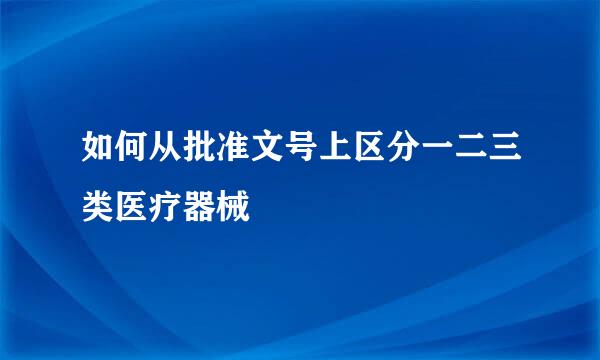 如何从批准文号上区分一二三类医疗器械