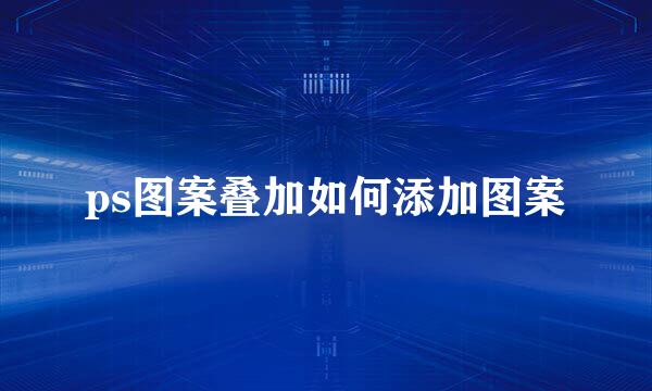 ps图案叠加如何添加图案