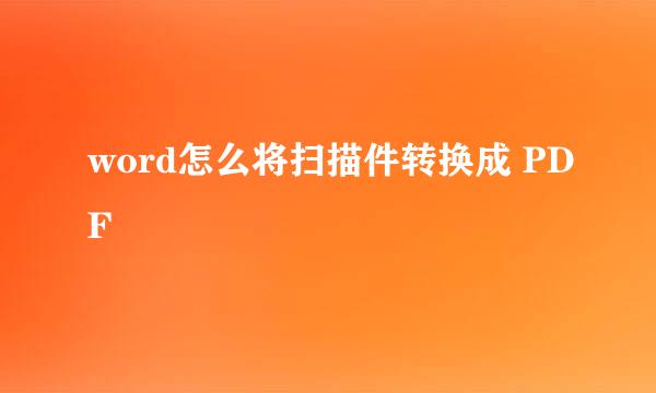 word怎么将扫描件转换成 PDF