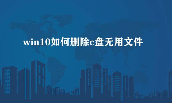 win10如何删除c盘无用文件